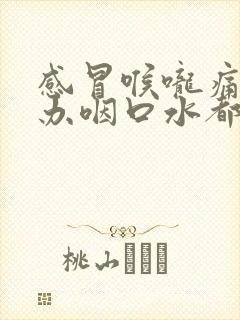 感冒喉咙痛怎么办咽口水都痛