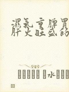 湿气重脾胃虚弱肝火旺盛的表现症状