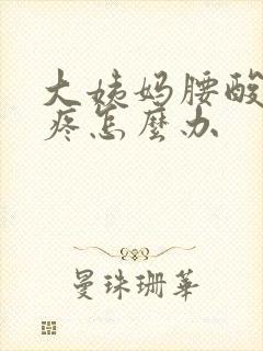 大姨妈腰酸肚子疼怎么办