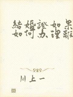 结婚证如果丢失如何办理离婚手续