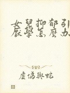 女儿抑郁引起的厌学怎么办