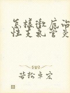 怎样彻底治疗慢性支气管炎