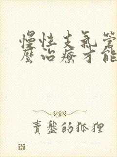 慢性支气管炎怎么治疗才能好呢