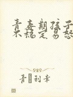 青春期孩子情绪不稳定易怒烦躁正常吗