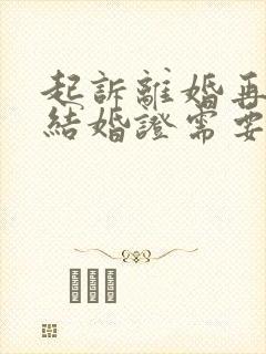 起诉离婚再婚办结婚证需要什么证件