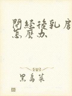 闭经后乳房胀痛怎么办