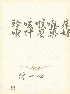 干咳喉咙痒有痰吃什么药好得最快最有效