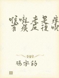 喉咙老是痒咳嗽有痰反复吃什么药封面