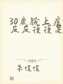 30岁脸上痘痘反反复复是什么原因