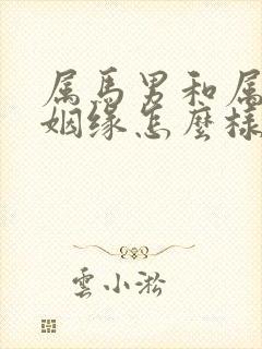 属马男和属猴女姻缘怎么样