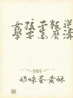 女孩子叛逆期厌学要怎么沟通和解决