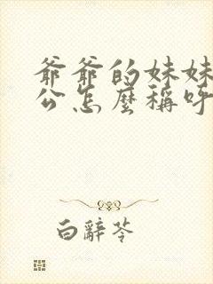 爷爷的妹妹的老公怎么称呼