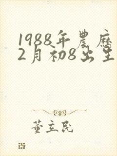 1988年农历2月初8出生的人命运