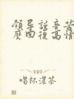 领导说辛苦了怎么回复高情商