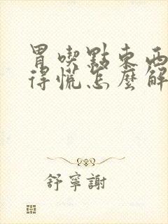 胃吃点东西就堵得慌怎么解决