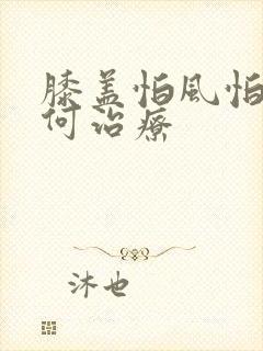 膝盖怕风怕冷如何治疗