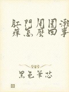 肛门周围潮湿发痒怎么回事