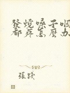 发烧嗓子咽口水都疼怎么办