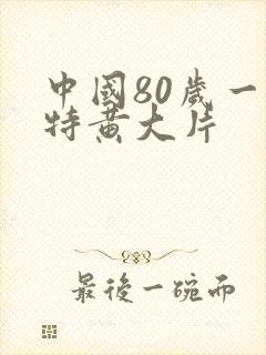 中国80岁一级特黄大片