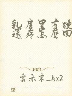 乳房里有硬疙瘩还疼怎么回事