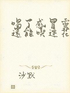 喝了感冒灵颗粒还能吃连花清瘟胶囊吗