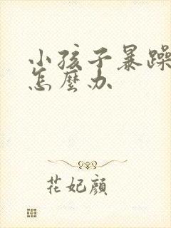 小孩子暴躁易怒怎么办