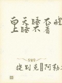 白天睡不醒,晚上睡不着