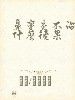 鼻窦炎不治疗有什么后果