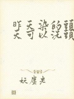 昨天染的头发今天可以洗头吗