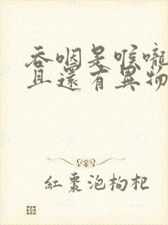 吞咽是喉咙痛而且还有异物感