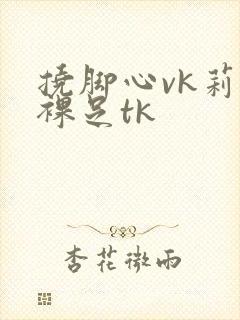 挠脚心vk莉莉裸足tk