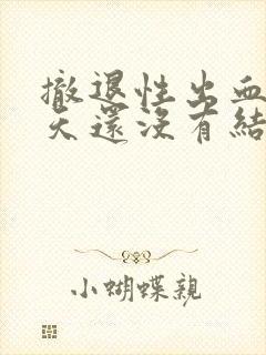 撤退性出血十多天还没有结束