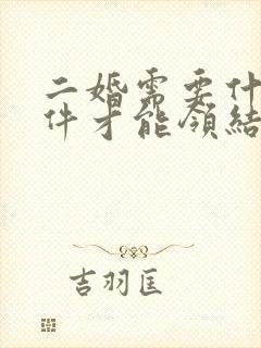 二婚需要什么证件才能领结婚证