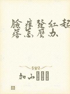 脸痒发红起小疙瘩怎么办