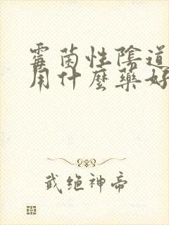 霉菌性阴道发炎用什么药好用