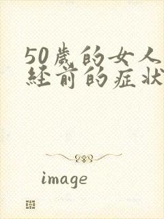 50岁的女人闭经前的症状是什么?