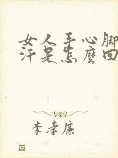 女人手心脚心出汗是怎么回事