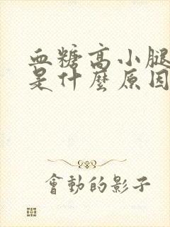 血糖高小腿浮肿是什么原因引起的