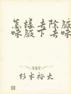 怎样去除腋下汗味腋下去味