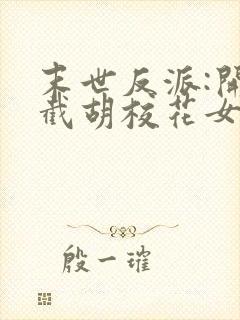 末世反派:开局截胡校花女主全文txt