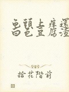 龟头上痒还带有白色豆腐渣