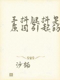 手抖腿抖是什么原因引起的 老年人