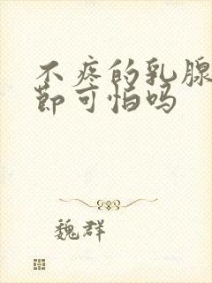 不疼的乳腺有结节可怕吗