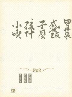 小孩子感冒发烧吃什么饭菜比较好