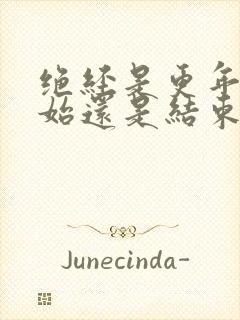 绝经是更年期开始还是结束