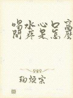 喝水心口窝正中间疼是怎么回事呢