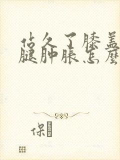 站久了膝盖疼小腿肿胀怎么回事