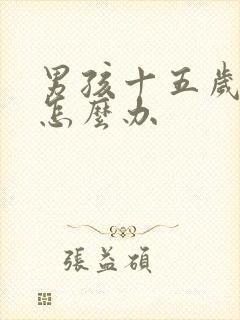 男孩十五岁叛逆怎么办