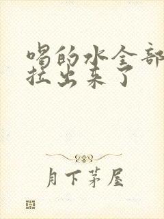 喝的水全部拉稀拉出来了