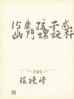 15岁孩子感染幽门螺旋杆菌怎么办